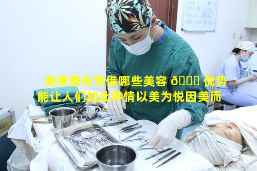 美莱整形凭借哪些美容 🍁 优势能让人们如此钟情以美为悦因美而来